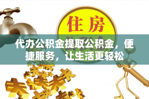 靖宇代办公积金提取公积金，便捷服务，让生活更轻松
