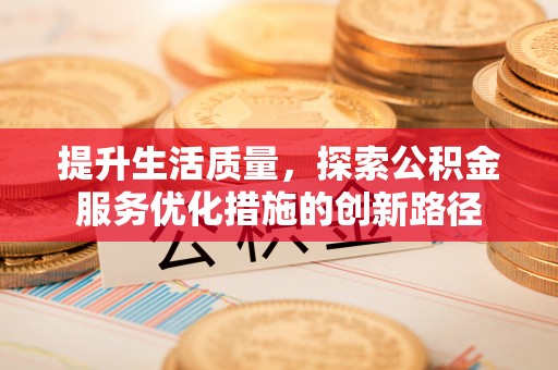 靖宇提升生活质量，探索公积金服务优化措施的创新路径