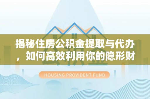 靖宇揭秘住房公积金提取与代办，如何高效利用你的隐形财富？