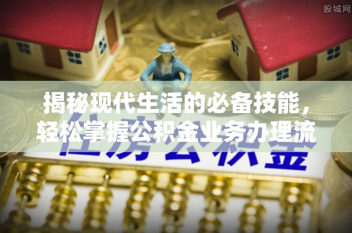 靖宇揭秘现代生活的必备技能，轻松掌握公积金业务办理流程
