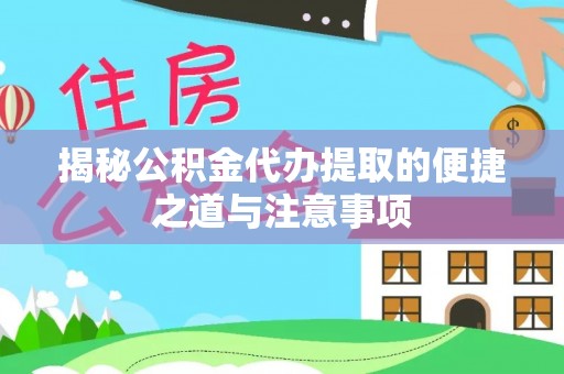 靖宇揭秘公积金代办提取的便捷之道与注意事项