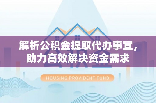 靖宇解析公积金提取代办事宜，助力高效解决资金需求