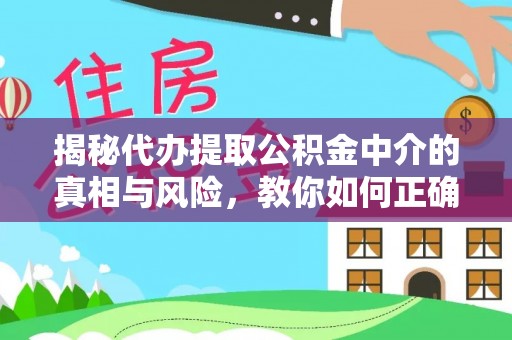 靖宇揭秘代办提取公积金中介的真相与风险，教你如何正确操作