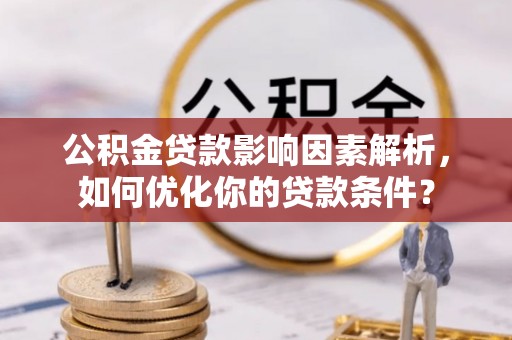 靖宇公积金贷款影响因素解析，如何优化你的贷款条件？