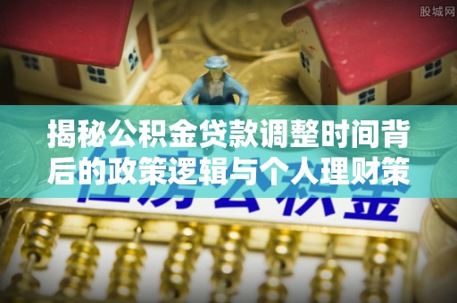 靖宇揭秘公积金贷款调整时间背后的政策逻辑与个人理财策略