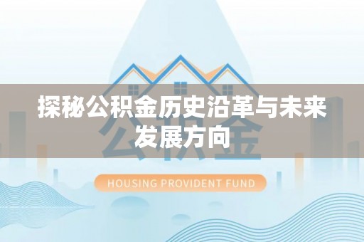 靖宇探秘公积金历史沿革与未来发展方向