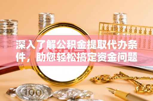 靖宇深入了解公积金提取代办条件，助您轻松搞定资金问题