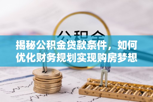 靖宇揭秘公积金贷款条件，如何优化财务规划实现购房梦想