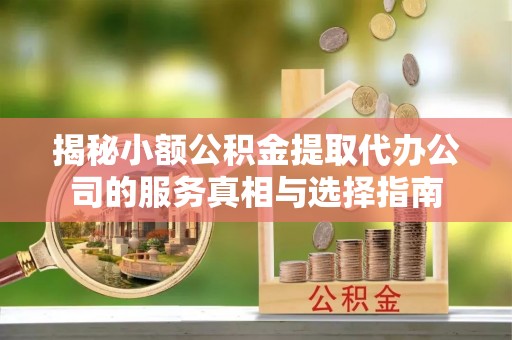 靖宇揭秘小额公积金提取代办公司的服务真相与选择指南