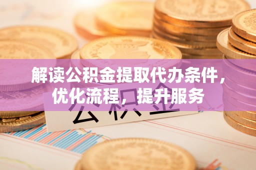 靖宇解读公积金提取代办条件，优化流程，提升服务