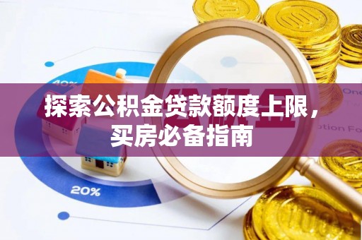 靖宇探索公积金贷款额度上限，买房必备指南