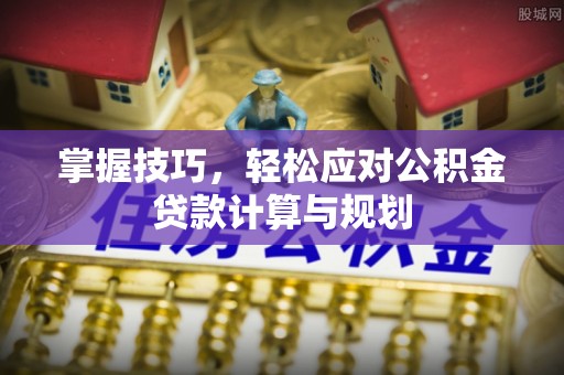 靖宇掌握技巧，轻松应对公积金贷款计算与规划