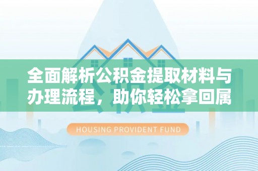 靖宇全面解析公积金提取材料与办理流程，助你轻松拿回属于自己的钱