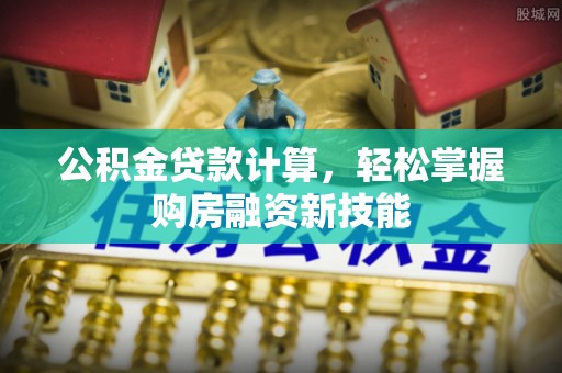 靖宇公积金贷款计算，轻松掌握购房融资新技能