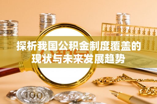 靖宇探析我国公积金制度覆盖的现状与未来发展趋势