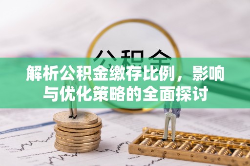 靖宇解析公积金缴存比例，影响与优化策略的全面探讨