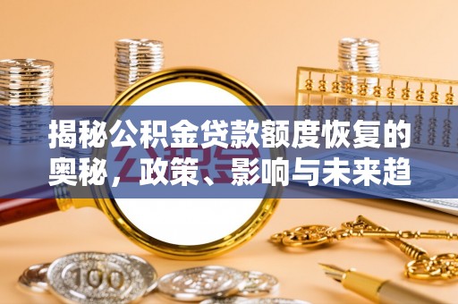 靖宇揭秘公积金贷款额度恢复的奥秘，政策、影响与未来趋势