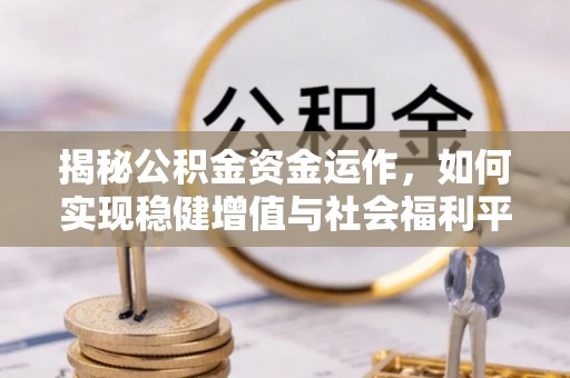 靖宇揭秘公积金资金运作，如何实现稳健增值与社会福利平衡