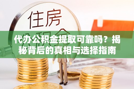 靖宇代办公积金提取可靠吗？揭秘背后的真相与选择指南