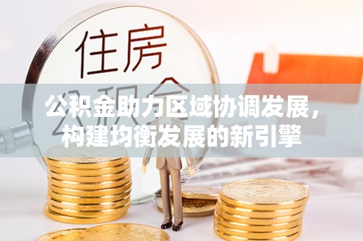 靖宇公积金助力区域协调发展，构建均衡发展的新引擎