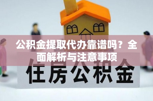 靖宇公积金提取代办靠谱吗？全面解析与注意事项