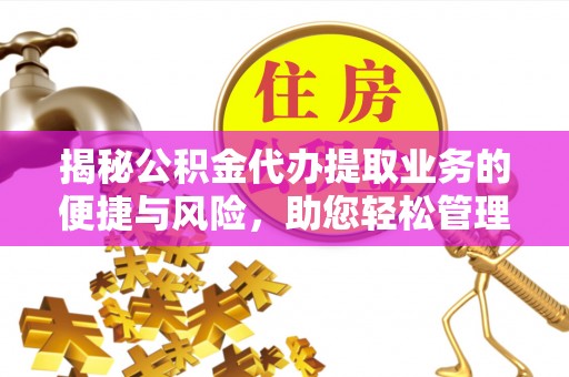 靖宇揭秘公积金代办提取业务的便捷与风险，助您轻松管理个人财务
