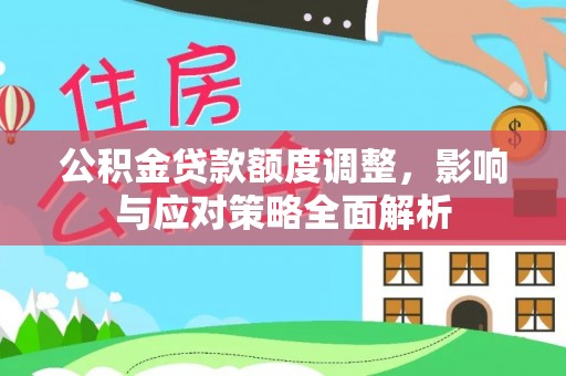 靖宇公积金贷款额度调整，影响与应对策略全面解析