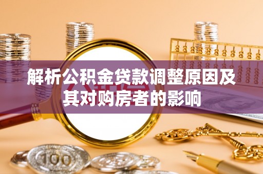 靖宇解析公积金贷款调整原因及其对购房者的影响