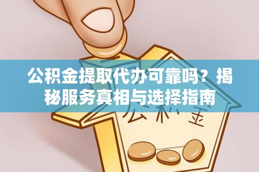 靖宇公积金提取代办可靠吗？揭秘服务真相与选择指南