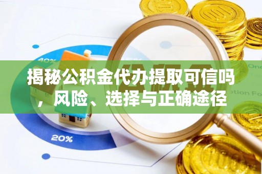 靖宇揭秘公积金代办提取可信吗，风险、选择与正确途径