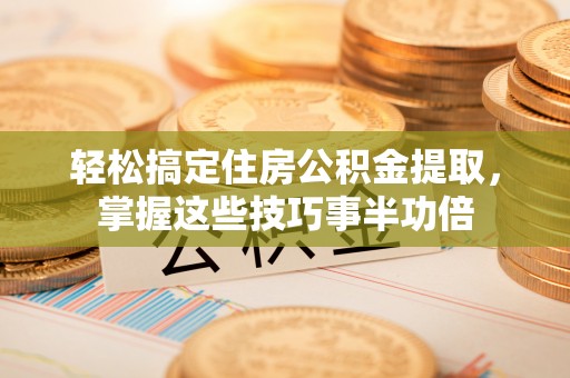 靖宇轻松搞定住房公积金提取，掌握这些技巧事半功倍