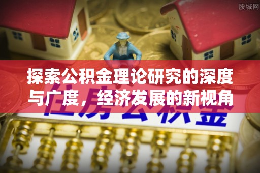 靖宇探索公积金理论研究的深度与广度，经济发展的新视角