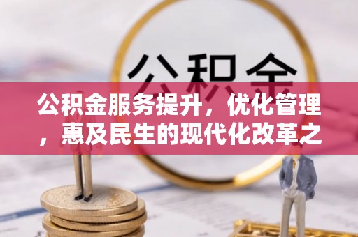 靖宇公积金服务提升，优化管理，惠及民生的现代化改革之路