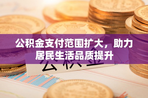靖宇公积金支付范围扩大，助力居民生活品质提升