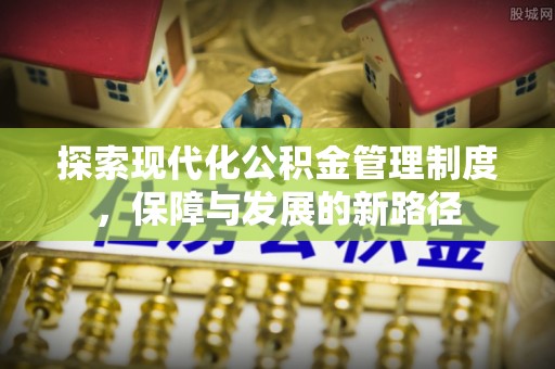 靖宇探索现代化公积金管理制度，保障与发展的新路径