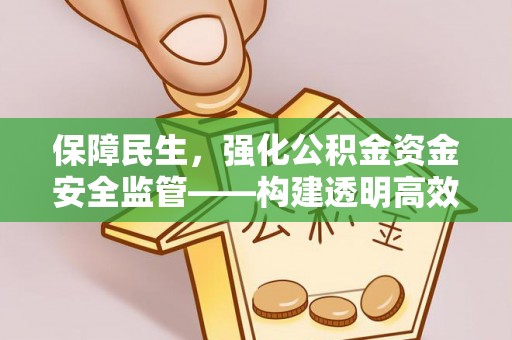 靖宇保障民生，强化公积金资金安全监管——构建透明高效的管理体系