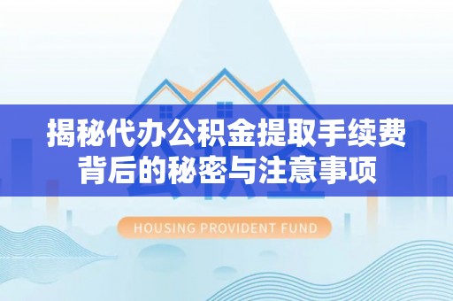 靖宇揭秘代办公积金提取手续费背后的秘密与注意事项