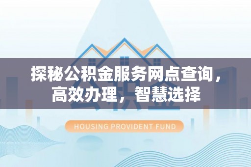 靖宇探秘公积金服务网点查询，高效办理，智慧选择