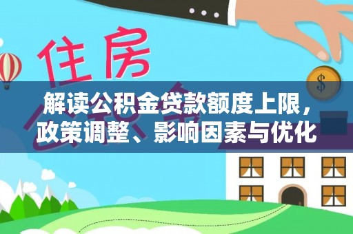 靖宇解读公积金贷款额度上限，政策调整、影响因素与优化策略