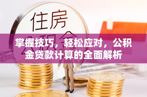 靖宇掌握技巧，轻松应对，公积金贷款计算的全面解析