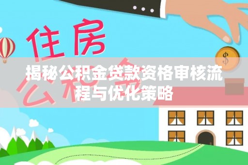 靖宇揭秘公积金贷款资格审核流程与优化策略