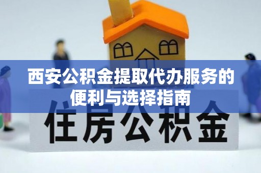 靖宇西安公积金提取代办服务的便利与选择指南