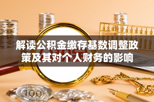 靖宇解读公积金缴存基数调整政策及其对个人财务的影响