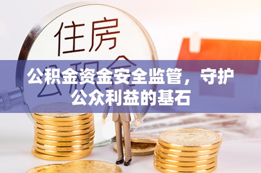 靖宇公积金资金安全监管，守护公众利益的基石