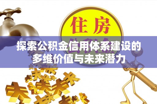 靖宇探索公积金信用体系建设的多维价值与未来潜力