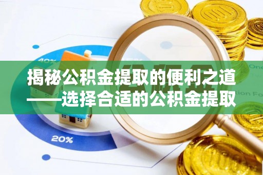 靖宇揭秘公积金提取的便利之道——选择合适的公积金提取代办公司是关键