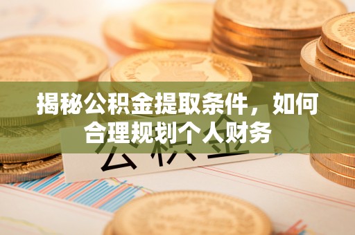 靖宇揭秘公积金提取条件，如何合理规划个人财务