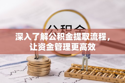 靖宇深入了解公积金提取流程，让资金管理更高效