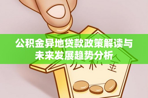 靖宇公积金异地贷款政策解读与未来发展趋势分析