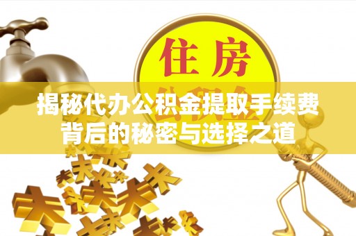 靖宇揭秘代办公积金提取手续费背后的秘密与选择之道